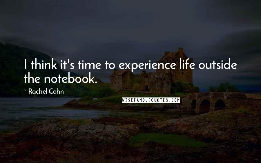 Rachel Cohn Quotes: I think it's time to experience life outside the notebook.
