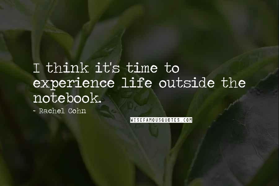 Rachel Cohn Quotes: I think it's time to experience life outside the notebook.