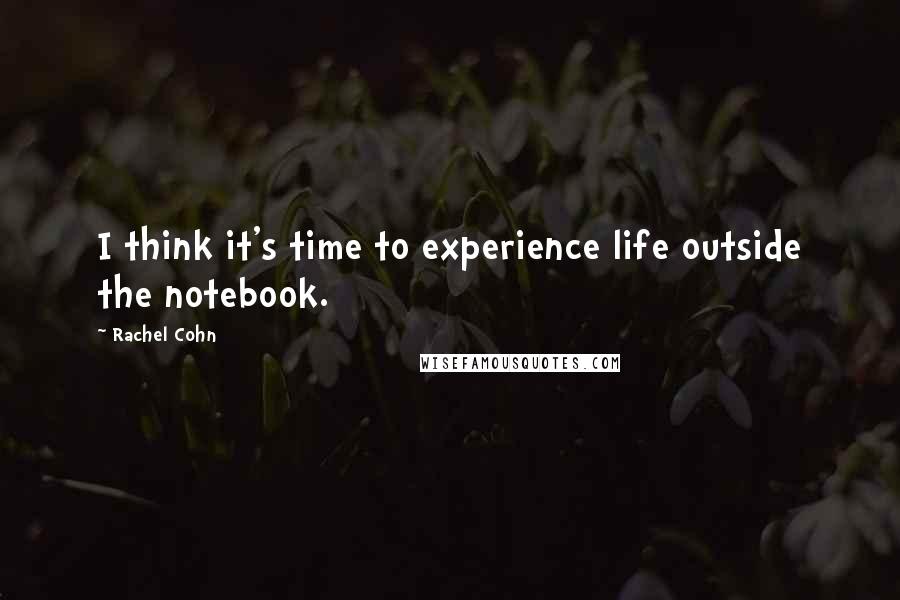 Rachel Cohn Quotes: I think it's time to experience life outside the notebook.