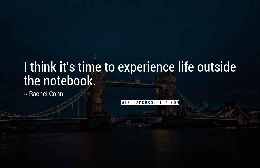 Rachel Cohn Quotes: I think it's time to experience life outside the notebook.