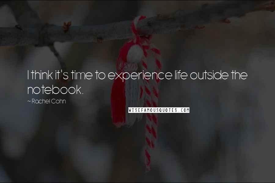 Rachel Cohn Quotes: I think it's time to experience life outside the notebook.