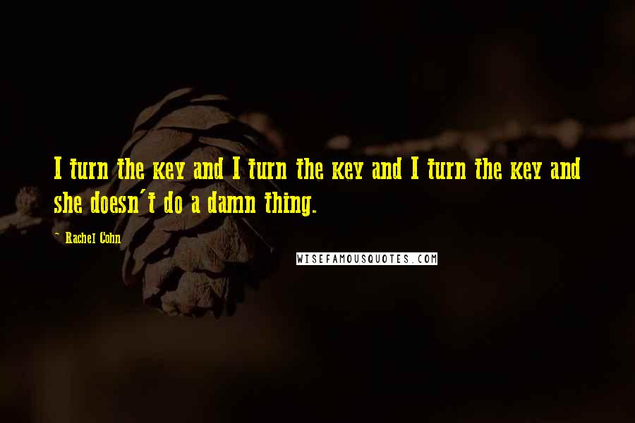 Rachel Cohn Quotes: I turn the key and I turn the key and I turn the key and she doesn't do a damn thing.