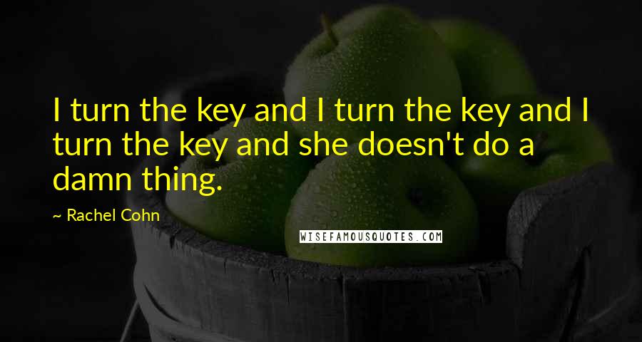 Rachel Cohn Quotes: I turn the key and I turn the key and I turn the key and she doesn't do a damn thing.