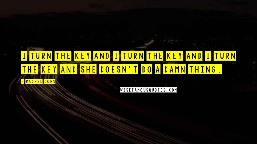 Rachel Cohn Quotes: I turn the key and I turn the key and I turn the key and she doesn't do a damn thing.