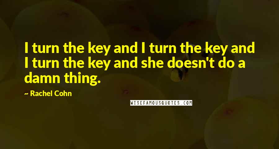 Rachel Cohn Quotes: I turn the key and I turn the key and I turn the key and she doesn't do a damn thing.