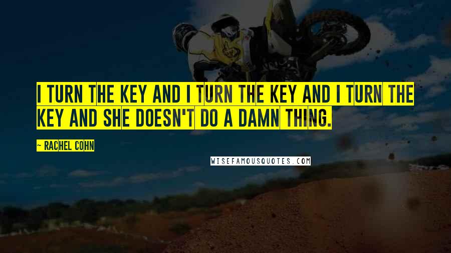 Rachel Cohn Quotes: I turn the key and I turn the key and I turn the key and she doesn't do a damn thing.