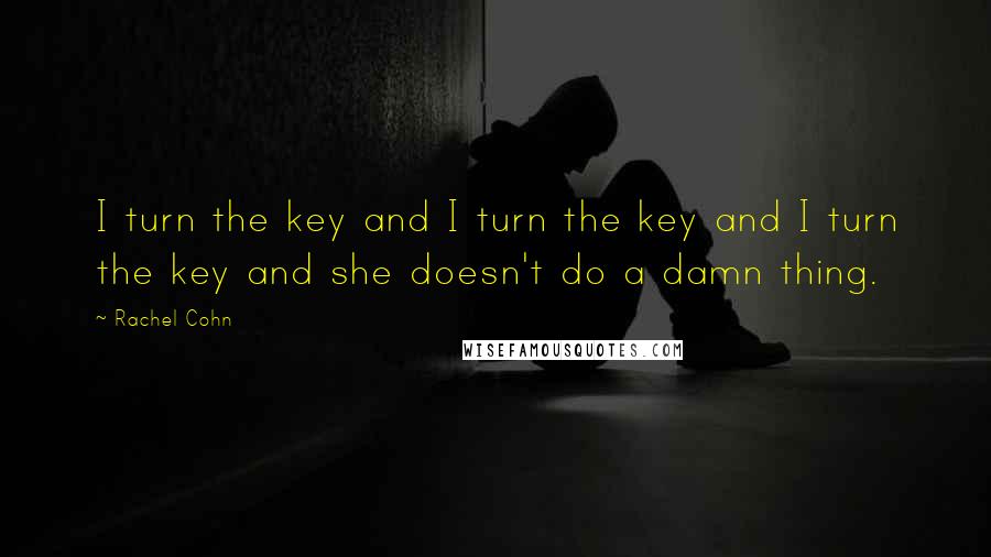 Rachel Cohn Quotes: I turn the key and I turn the key and I turn the key and she doesn't do a damn thing.