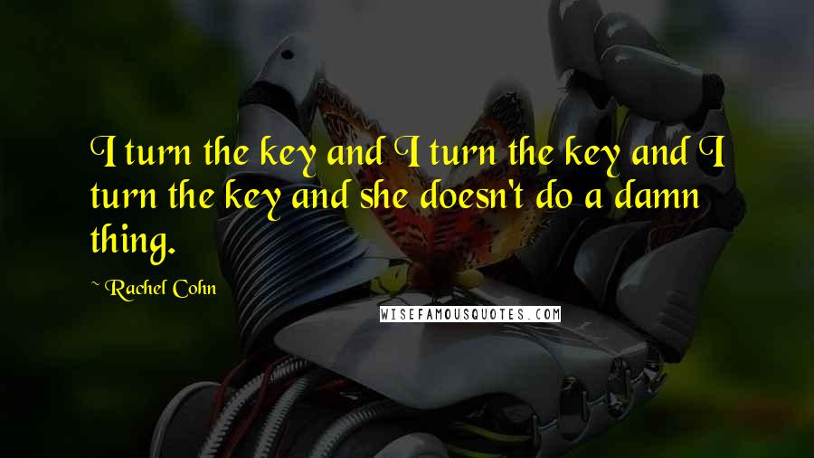 Rachel Cohn Quotes: I turn the key and I turn the key and I turn the key and she doesn't do a damn thing.