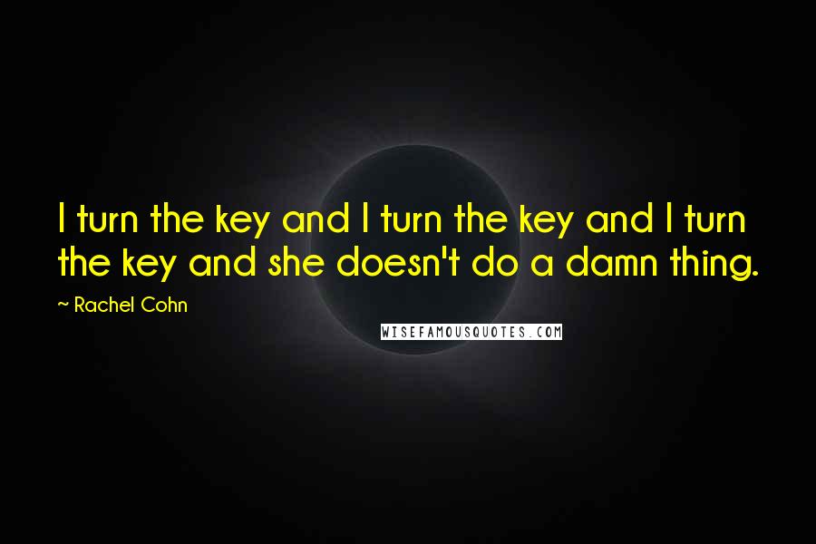 Rachel Cohn Quotes: I turn the key and I turn the key and I turn the key and she doesn't do a damn thing.