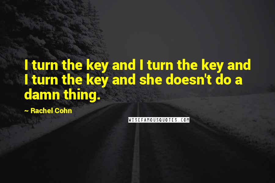 Rachel Cohn Quotes: I turn the key and I turn the key and I turn the key and she doesn't do a damn thing.