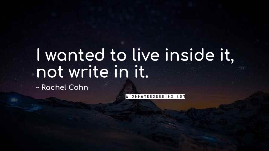 Rachel Cohn Quotes: I wanted to live inside it, not write in it.