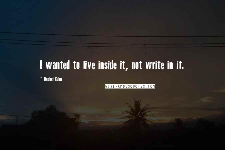 Rachel Cohn Quotes: I wanted to live inside it, not write in it.