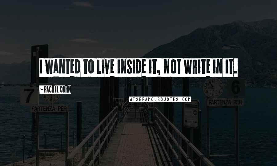 Rachel Cohn Quotes: I wanted to live inside it, not write in it.