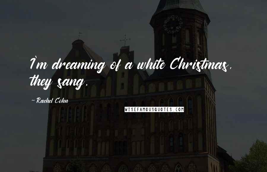 Rachel Cohn Quotes: I'm dreaming of a white Christmas, they sang.