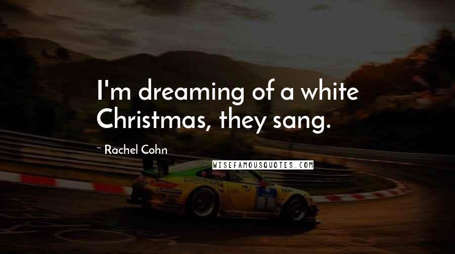 Rachel Cohn Quotes: I'm dreaming of a white Christmas, they sang.