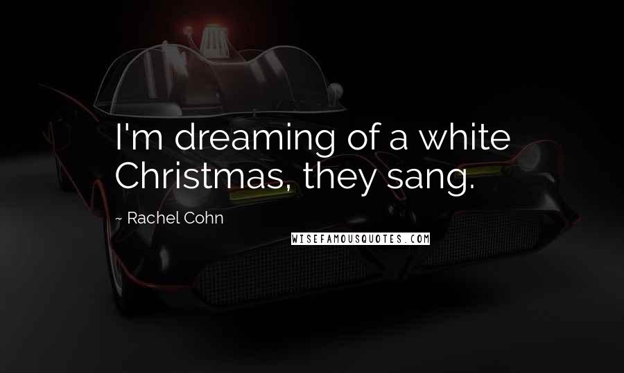 Rachel Cohn Quotes: I'm dreaming of a white Christmas, they sang.