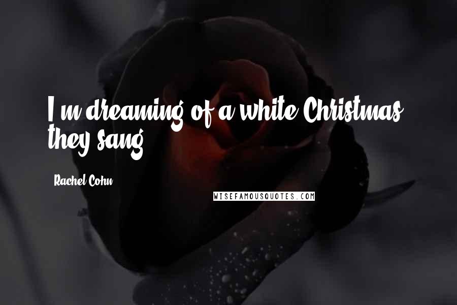 Rachel Cohn Quotes: I'm dreaming of a white Christmas, they sang.