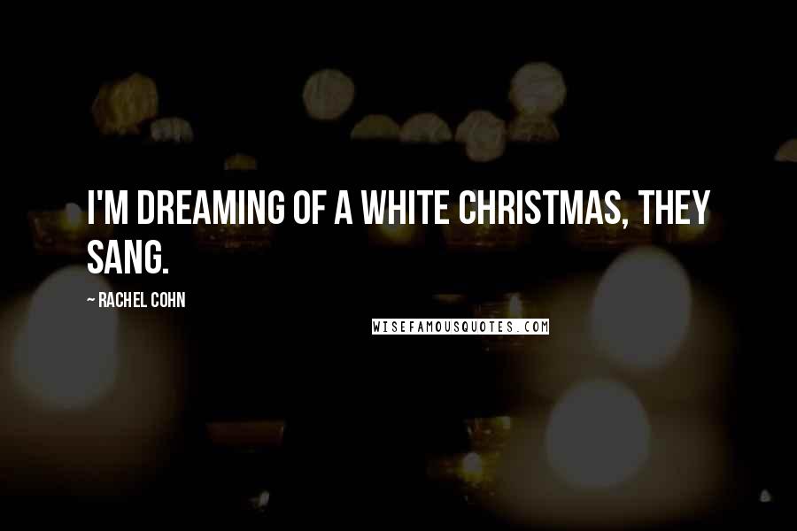 Rachel Cohn Quotes: I'm dreaming of a white Christmas, they sang.