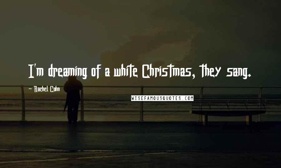 Rachel Cohn Quotes: I'm dreaming of a white Christmas, they sang.