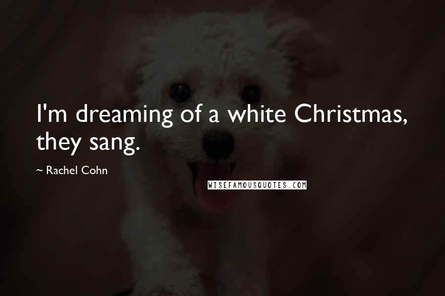 Rachel Cohn Quotes: I'm dreaming of a white Christmas, they sang.