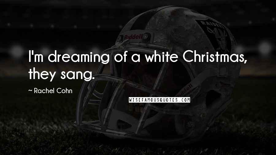 Rachel Cohn Quotes: I'm dreaming of a white Christmas, they sang.