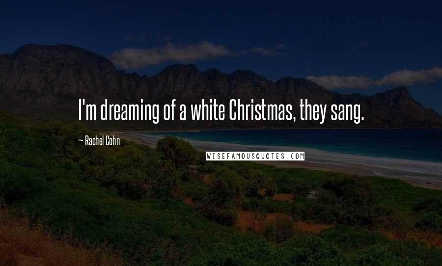 Rachel Cohn Quotes: I'm dreaming of a white Christmas, they sang.
