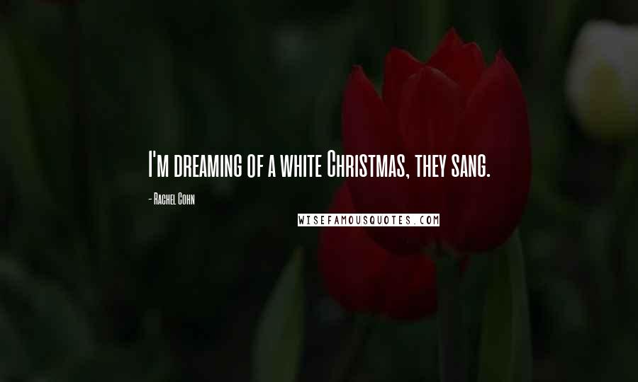 Rachel Cohn Quotes: I'm dreaming of a white Christmas, they sang.