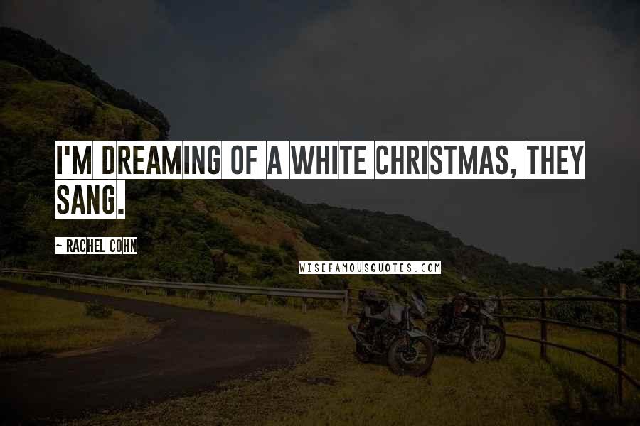 Rachel Cohn Quotes: I'm dreaming of a white Christmas, they sang.