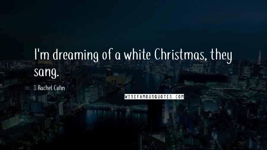 Rachel Cohn Quotes: I'm dreaming of a white Christmas, they sang.