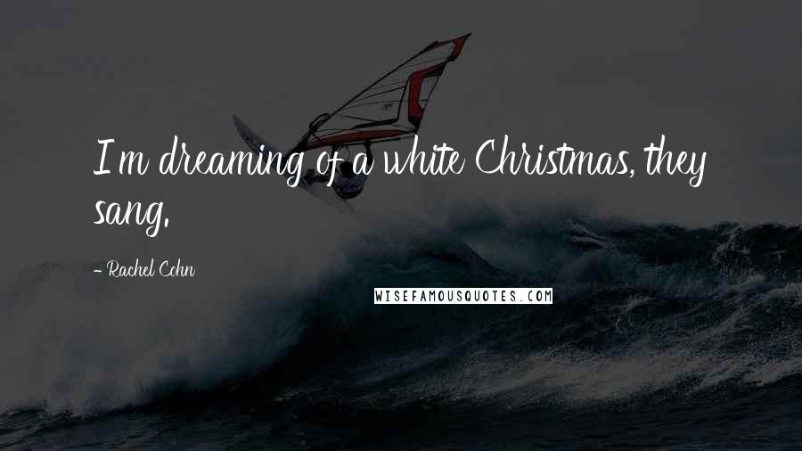 Rachel Cohn Quotes: I'm dreaming of a white Christmas, they sang.