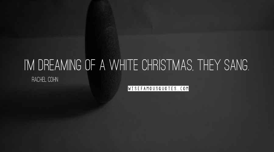 Rachel Cohn Quotes: I'm dreaming of a white Christmas, they sang.