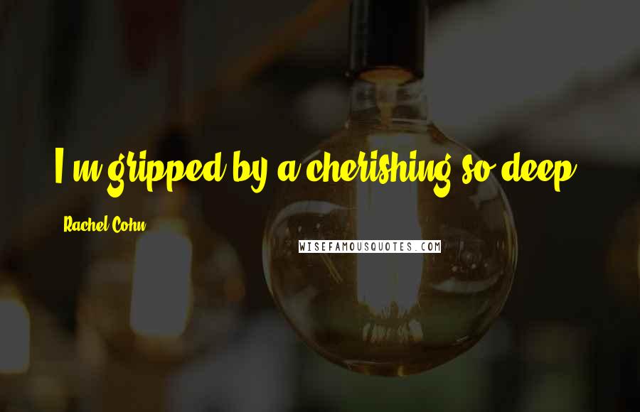 Rachel Cohn Quotes: I'm gripped by a cherishing so deep.