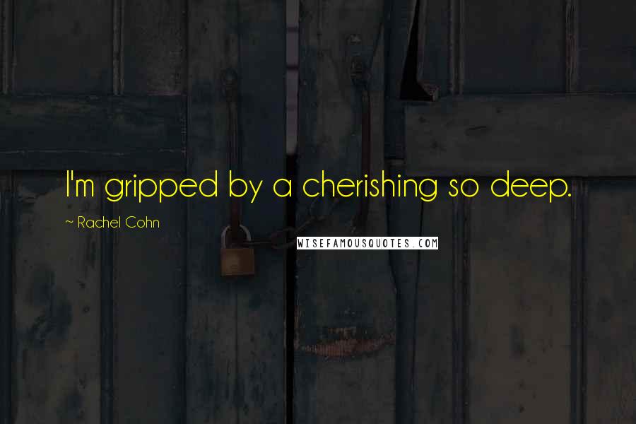 Rachel Cohn Quotes: I'm gripped by a cherishing so deep.