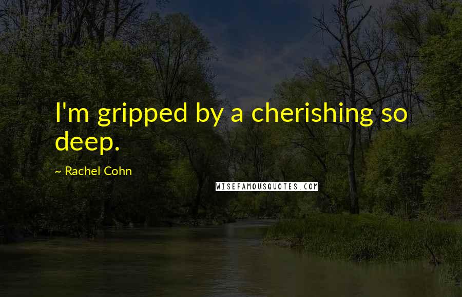 Rachel Cohn Quotes: I'm gripped by a cherishing so deep.