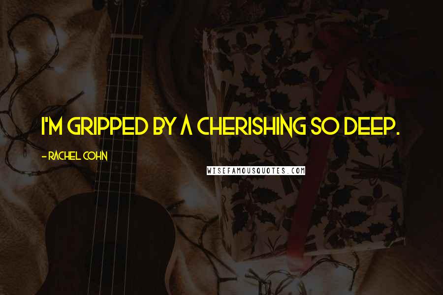 Rachel Cohn Quotes: I'm gripped by a cherishing so deep.