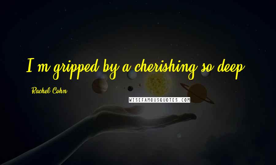 Rachel Cohn Quotes: I'm gripped by a cherishing so deep.