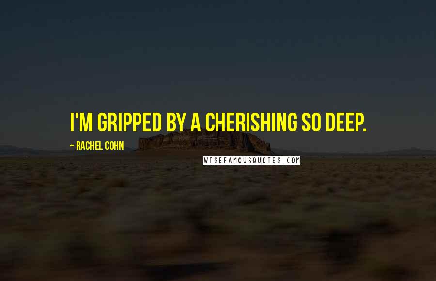 Rachel Cohn Quotes: I'm gripped by a cherishing so deep.