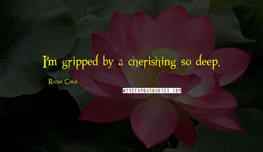 Rachel Cohn Quotes: I'm gripped by a cherishing so deep.