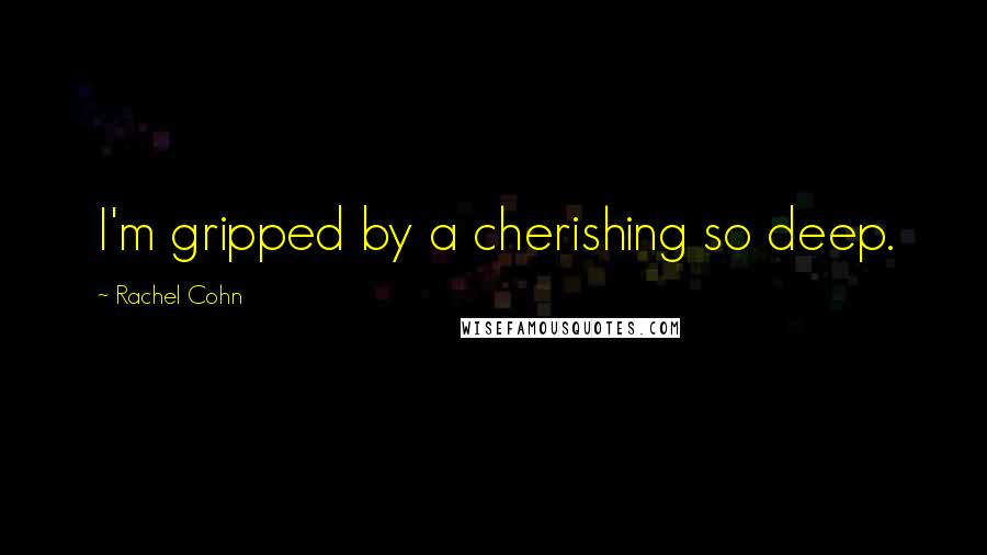 Rachel Cohn Quotes: I'm gripped by a cherishing so deep.