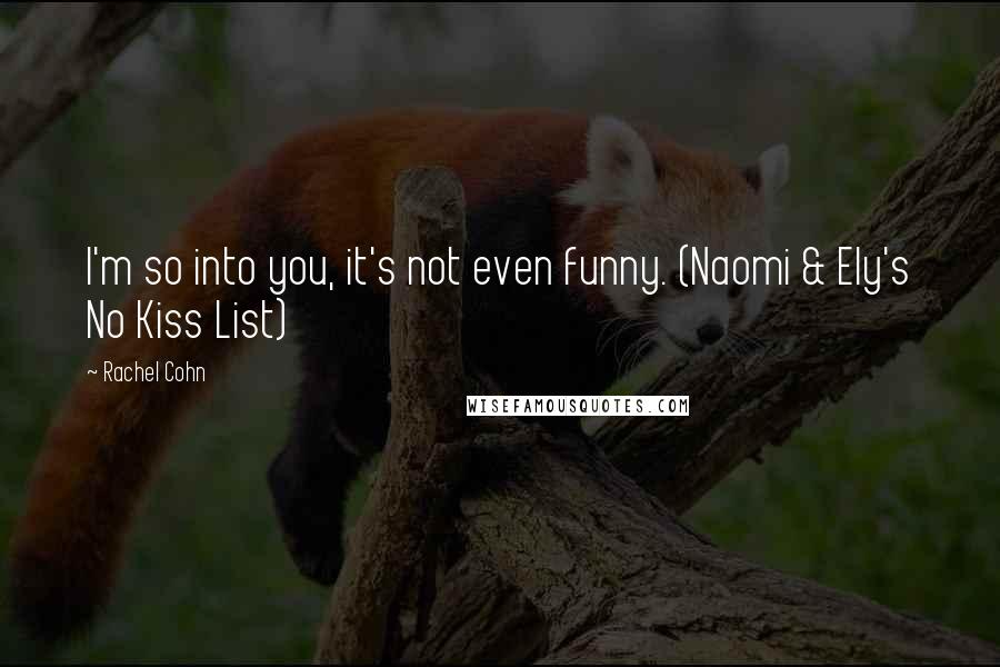 Rachel Cohn Quotes: I'm so into you, it's not even funny. (Naomi & Ely's No Kiss List)