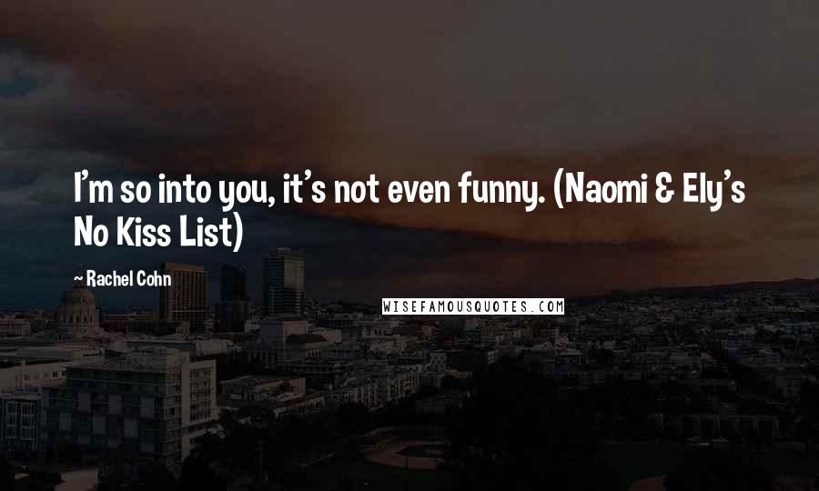 Rachel Cohn Quotes: I'm so into you, it's not even funny. (Naomi & Ely's No Kiss List)