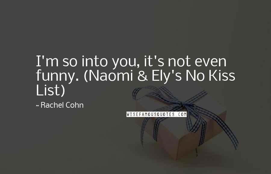 Rachel Cohn Quotes: I'm so into you, it's not even funny. (Naomi & Ely's No Kiss List)