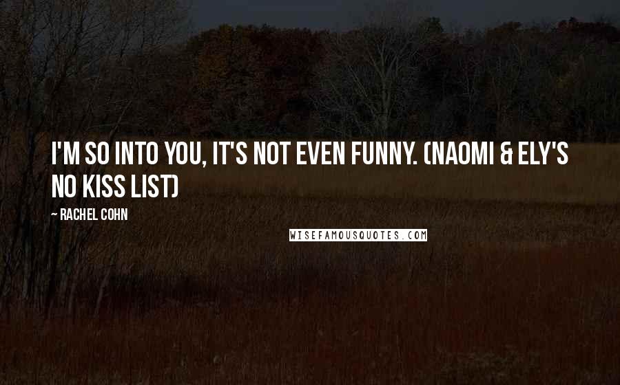 Rachel Cohn Quotes: I'm so into you, it's not even funny. (Naomi & Ely's No Kiss List)