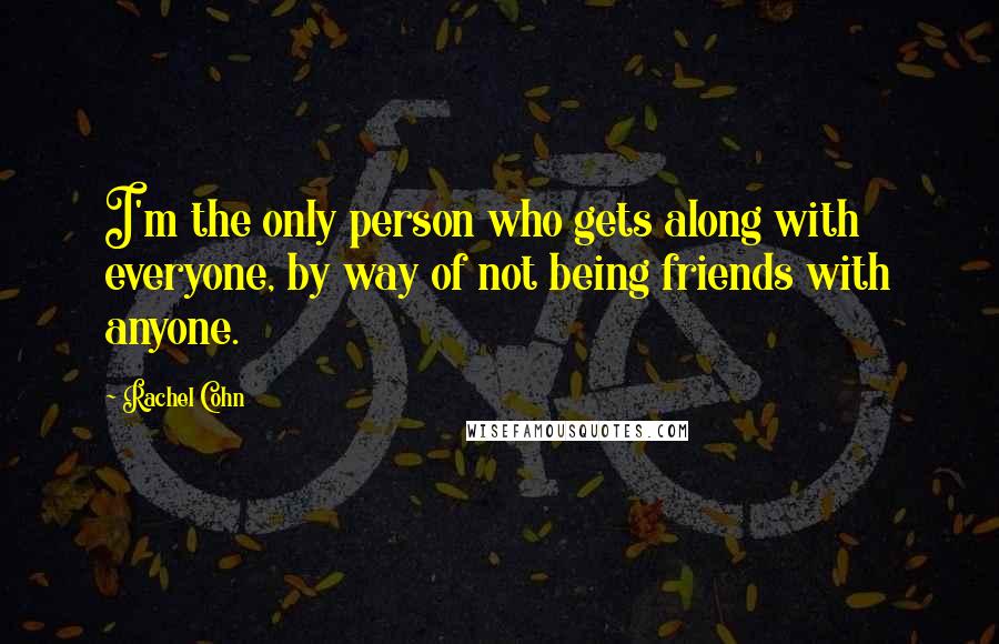 Rachel Cohn Quotes: I'm the only person who gets along with everyone, by way of not being friends with anyone.