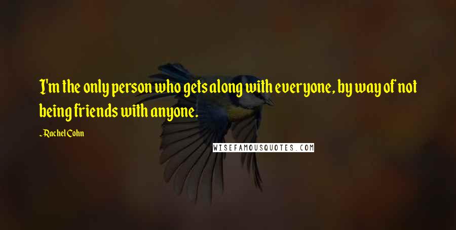 Rachel Cohn Quotes: I'm the only person who gets along with everyone, by way of not being friends with anyone.