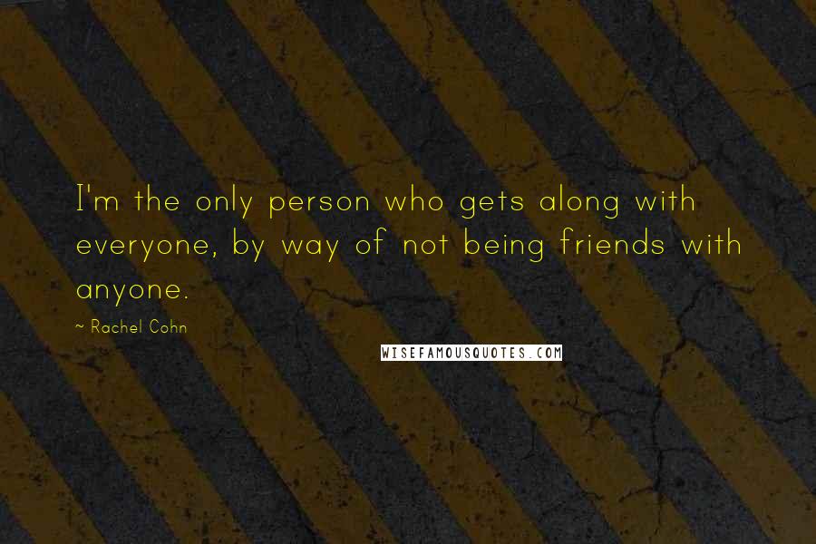Rachel Cohn Quotes: I'm the only person who gets along with everyone, by way of not being friends with anyone.