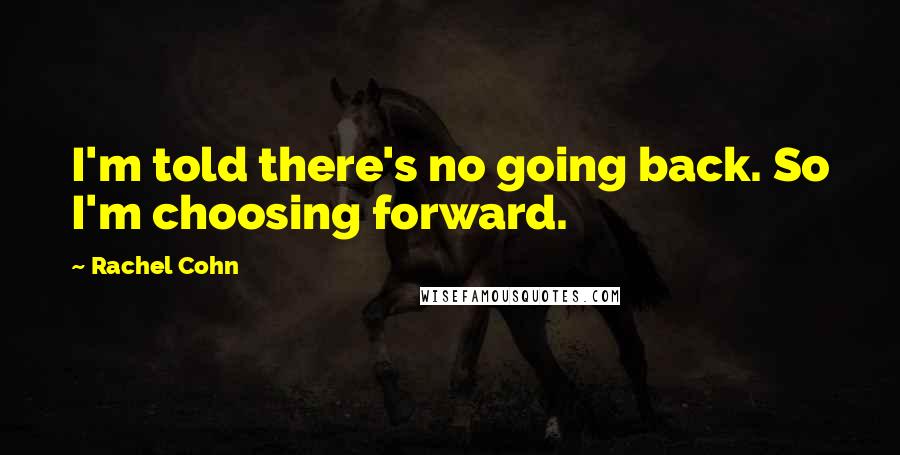 Rachel Cohn Quotes: I'm told there's no going back. So I'm choosing forward.