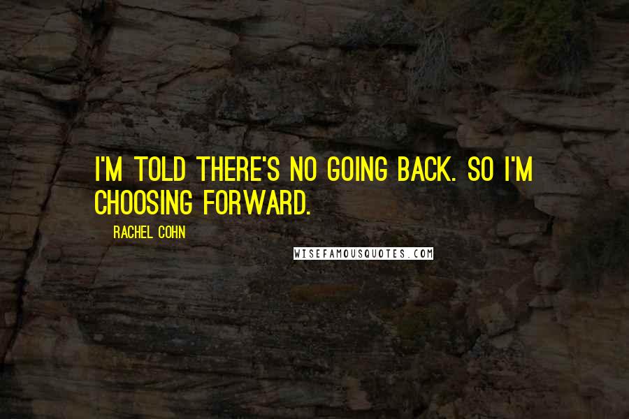 Rachel Cohn Quotes: I'm told there's no going back. So I'm choosing forward.