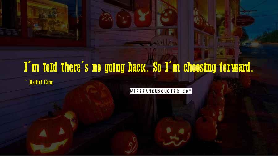 Rachel Cohn Quotes: I'm told there's no going back. So I'm choosing forward.