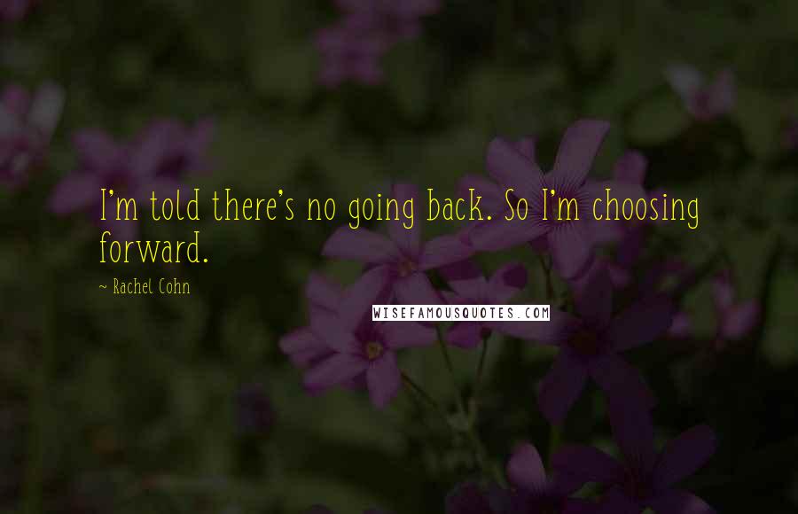 Rachel Cohn Quotes: I'm told there's no going back. So I'm choosing forward.